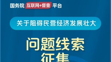 jb想要插啊啊啊好湿给我插啊啊啊啊好棒国务院“互联网+督查”平台公开征集阻碍民营经济发展壮大问题线索